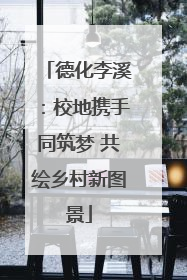 德化李溪：校地携手同筑梦 共绘乡村新图景