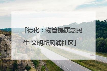 德化：物管提质惠民生 文明新风润社区