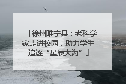 徐州睢宁县：老科学家走进校园，助力学生追逐“星辰大海”