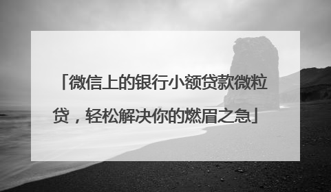 微信上的银行小额贷款微粒贷，轻松解决你的燃眉之急