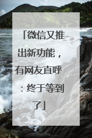 微信又推出新功能，有网友直呼：终于等到了