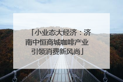 小业态大经济：济南中恒商城咖啡产业引领消费新风尚