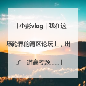 小彭vlog｜我在这场跨界的湾区论坛上，出了一道高考题……