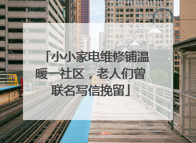 小小家电维修铺温暖一社区，老人们曾联名写信挽留