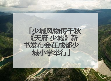 少城风物传千秋《天府·少城》新书发布会在成都少城小学举行