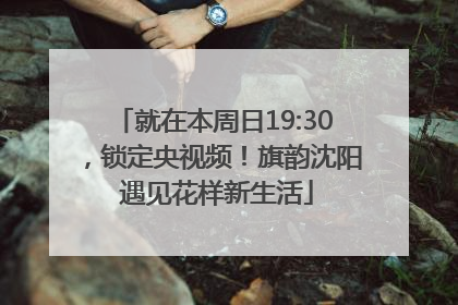 就在本周日19:30，锁定央视频！旗韵沈阳 遇见花样新生活