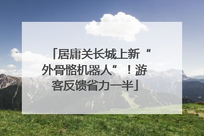 居庸关长城上新“外骨骼机器人”！游客反馈省力一半