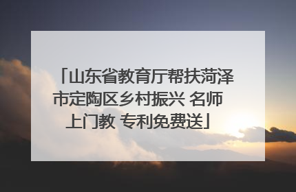 山东省教育厅帮扶菏泽市定陶区乡村振兴 名师上门教 专利免费送