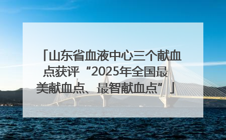 山东省血液中心三个献血点获评“2025年全国最美献血点、最智献血点”