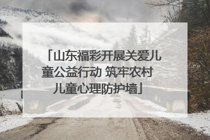 山东福彩开展关爱儿童公益行动 筑牢农村儿童心理防护墙