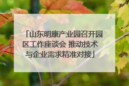 山东明康产业园召开园区工作座谈会 推动技术与企业需求精准对接