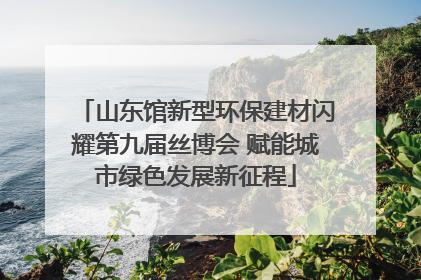 山东馆新型环保建材闪耀第九届丝博会 赋能城市绿色发展新征程
