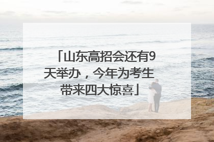 山东高招会还有9天举办，今年为考生带来四大惊喜