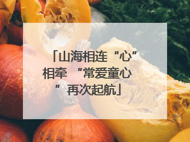 山海相连“心”相牵 “常爱童心”再次起航