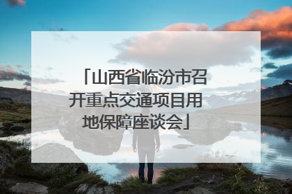 山西省临汾市召开重点交通项目用地保障座谈会