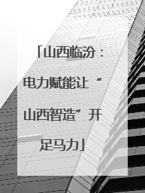 山西临汾：电力赋能让“山西智造”开足马力