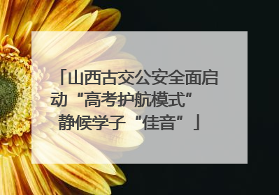 山西古交公安全面启动“高考护航模式” 静候学子“佳音”