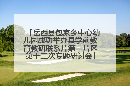 岳西县包家乡中心幼儿园成功举办县学前教育教研联系片第一片区第十三次专题研讨会