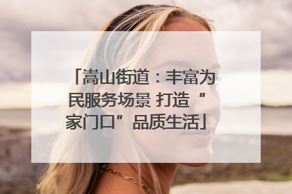 嵩山街道：丰富为民服务场景 打造“家门口”品质生活