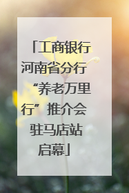工商银行河南省分行“养老万里行”推介会 驻马店站启幕