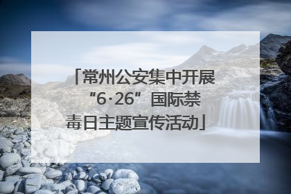 常州公安集中开展“6･26”国际禁毒日主题宣传活动