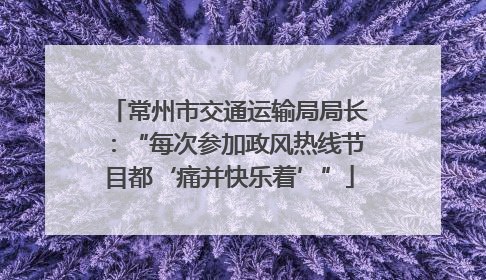 常州市交通运输局局长：“每次参加政风热线节目都‘痛并快乐着’”