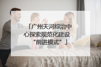 广州天河综治中心探索规范化建设“前进模式”