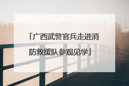 广西武警官兵走进消防救援队参观见学