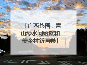 广西苍梧：青山绿水间绘就和美乡村新画卷