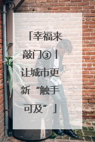 幸福来敲门③丨让城市更新“触手可及”