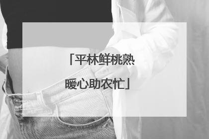 平林鲜桃熟 暖心助农忙