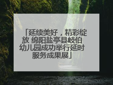延续美好，精彩绽放 绵阳盐亭县岐伯幼儿园成功举行延时服务成果展