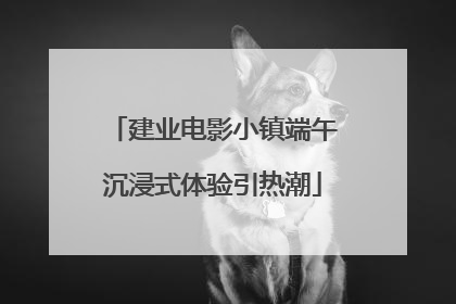 建业电影小镇端午沉浸式体验引热潮