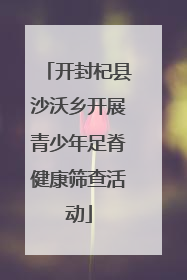 开封杞县沙沃乡开展青少年足脊健康筛查活动