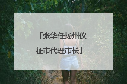 张华任扬州仪征市代理市长