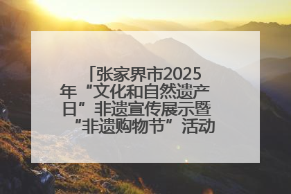 张家界市2025年“文化和自然遗产日”非遗宣传展示暨“非遗购物节”活动在慈利县盛大启幕