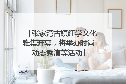 张家湾古镇红学文化雅集开幕，将举办时尚动态秀演等活动