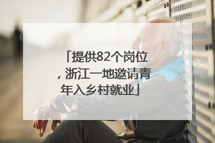 提供82个岗位，浙江一地邀请青年入乡村就业