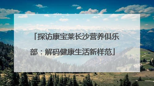 探访康宝莱长沙营养俱乐部：解码健康生活新样范