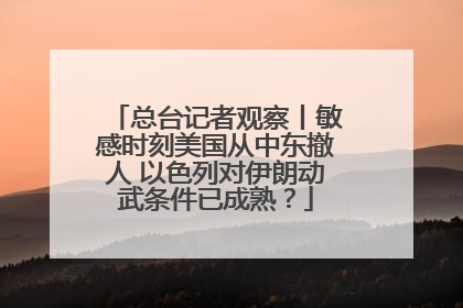 总台记者观察丨敏感时刻美国从中东撤人 以色列对伊朗动武条件已成熟？