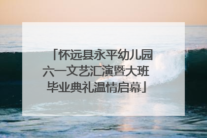 怀远县永平幼儿园六一文艺汇演暨大班毕业典礼温情启幕