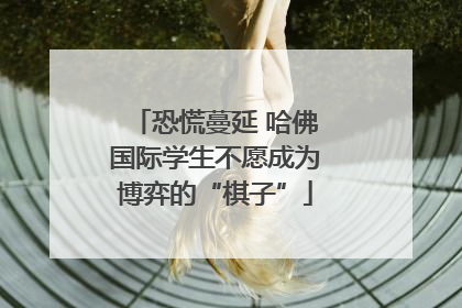 恐慌蔓延 哈佛国际学生不愿成为博弈的“棋子”