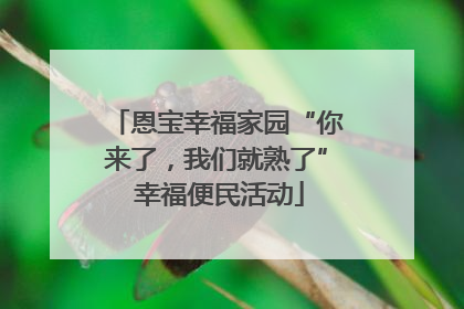 恩宝幸福家园“你来了，我们就熟了” 幸福便民活动