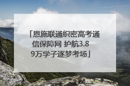恩施联通织密高考通信保障网 护航3.89万学子逐梦考场