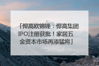 悍高欧锦锋：悍高集团IPO注册获批！家居五金资本市场再添猛将