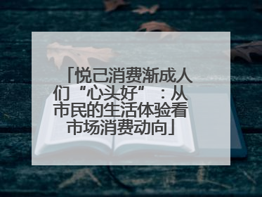 悦己消费渐成人们“心头好”：从市民的生活体验看市场消费动向