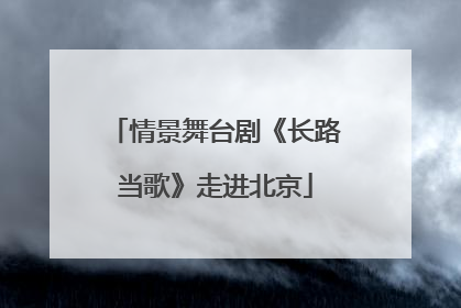 情景舞台剧《长路当歌》走进北京