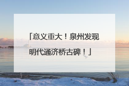 意义重大！泉州发现明代通济桥古碑！