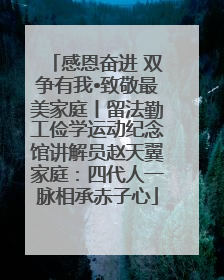 感恩奋进 双争有我•致敬最美家庭丨留法勤工俭学运动纪念馆讲解员赵天翼家庭：四代人一脉相承赤子心