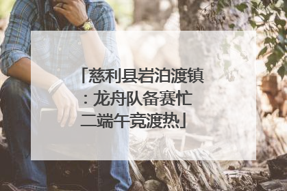 慈利县岩泊渡镇：龙舟队备赛忙 二端午竞渡热